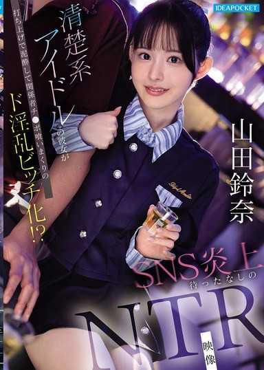 清純系偶像的女友在慶功宴上喝醉，狂吞關係者肉棒變成超級淫亂婊子！？ SNS炎上在即的NTR影像 山田鈴奈